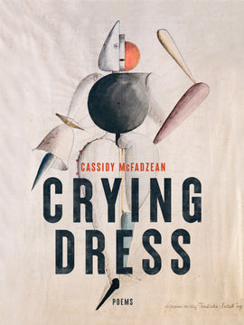  Crying Dress, Poems, by Cassidy McFadzean. The cover features a sketched illustration of a figure composed of different shapes on textured a beige background. The torso of the figure is a green sphere, the toe is a black point, the right arm a brown bat, the left arm a bell, and the face a combination of a white triangle and red half-circle. The figure has small lips as if it is wearing simple lipstick. 