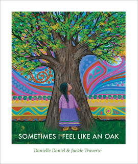  Sometimes I Feel Like an Oak, by Danielle Daniel and Jackie Traverse. A young girl stands at the base of a large, leafy tree, looking up. The girl has medium skin tone, long black hair in a single braid, and wears a purple shirt and long purple skirt, with mocassins on her feet. The sky in the background is made up of swirling patterns and shapes in rainbow colors. 