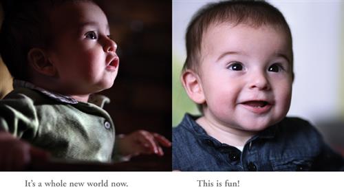  This image is a double page spread. To the left is a photograph of a baby with light skin tone and brown hair looking up into a light source. Text: It’s a whole new world now. To the right is a photograph of the baby smiling. Text: This is fun! 