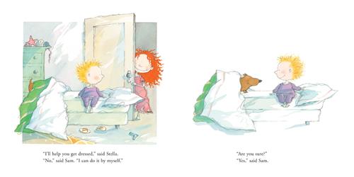  This image is a double page spread. To the left is a bedroom. A boy with light skin tone and blonde hair sits on the edge of a bed. The door is open and a girl with light skin tone and red hair is halfway into the bedroom. She has a smile on her face. Text: “I’ll help you get dressed,” said Stella. “No,” said Sam. “I can do it by myself.” To the right is a bed. The boy sits by a pillow, and a brown dog sits under the covers. They face each other and smile. Text: “Are you sure?” “Yes,” said Sam. 