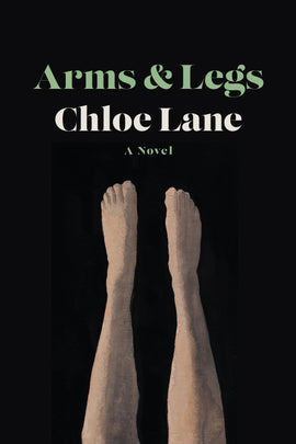  Cover: Arms and Legs, A Novel by Chloe Lane. A pair of legs from knees to toes sticks up vertically from the bottom of the cover. The legs are painted in a light skin tone with shading against a black background. 