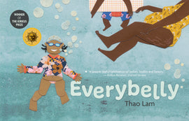  Cover: Everybelly by Thao Lam. Maddie, a child with medium skin tone, a floral long-sleeve swim top, blue swim cap and goggles, swims underwater. Air bubbles float up from her mouth to the surface. The arms and legs of a smaller child with dark skin tone in an inflatable tubeare visible on the top right edge of the page. Swimming next to the small child is the torso of a woman with dark skin tone and a yellow floral one piece swimsuit is visible. 