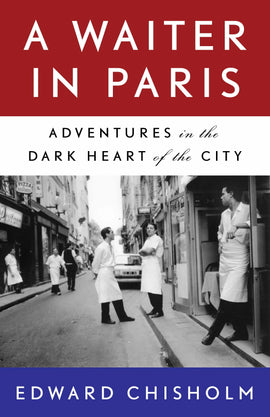  Cover: A Waiter in Paris: Adventures in the Dark Heart of the City by Edward Chisholm. The cover features three horizontal bands in red, white, and blue to match the French flag, along with a vintage black and white photograph of servers in white shirts, white aprons, and black pants chatting and moving through a narrow European street. 