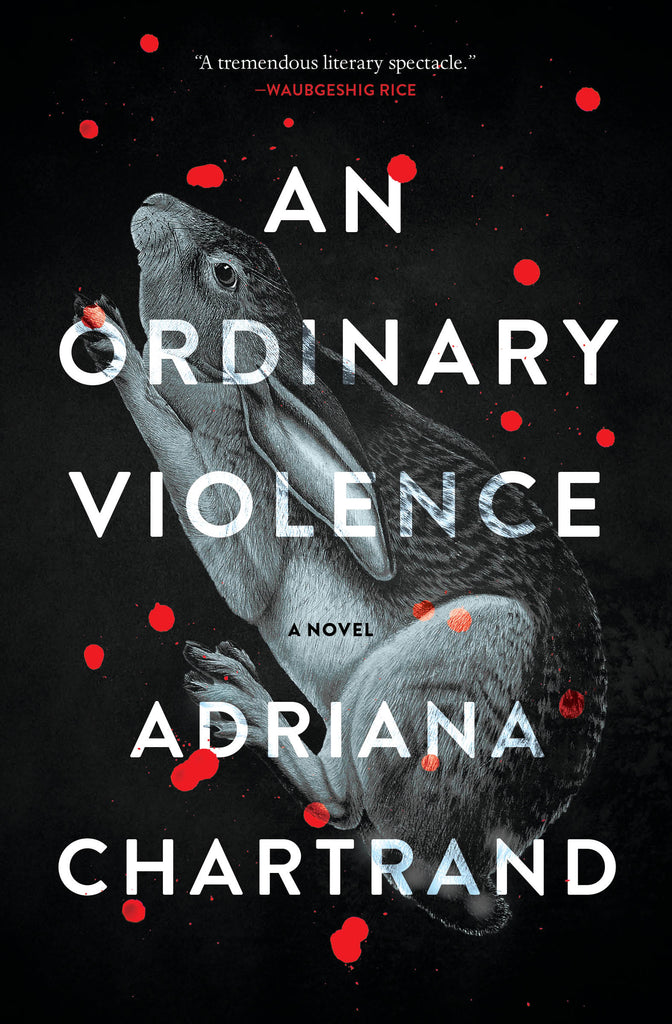  Cover: An Ordinary Violence, a novel by Adriana Chartrand. A black-and-white image of a rabbit against a black background spans the cover diagonally. The rabbit appears from the side with its eyes open. Its legs are bunched under its body, and its ears are laid flat against its back, with its nose pointed into the upper left corner. Red blood droplets spatter the cover. 