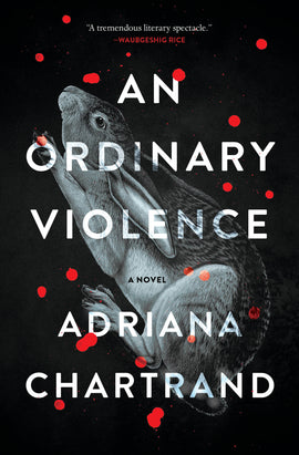  Cover: An Ordinary Violence, a novel by Adriana Chartrand. A black-and-white image of a rabbit against a black background spans the cover diagonally. The rabbit appears from the side with its eyes open. Its legs are bunched under its body, and its ears are laid flat against its back, with its nose pointed into the upper left corner. Red blood droplets spatter the cover. 