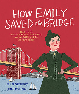  A long bridge crosses over water toward a city skyline. Boats are on the water below it. A woman with light skin tone and dark hair stands in the foreground in an 19th century style dress. She has her hands on her hips. The sky is red. Text: How Emily Saved the Bridge. The Story of Emily Warren Roebling and the Building of the Brooklyn Bridge. Frieda Wishinsky. Natalie Nelson. 