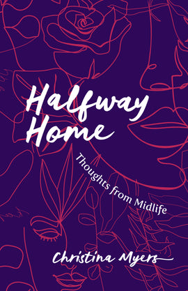  Cover: Halfway Home, Thoughts from Midlife by Christina Myers. A semi-abstract line drawing in fuchsia pink against a dark purple background shows half of a woman’s face surrounded by plants and flowers. A rose at centre left hides her eye, and in the lower half there are stems with leaves of different shapes. 