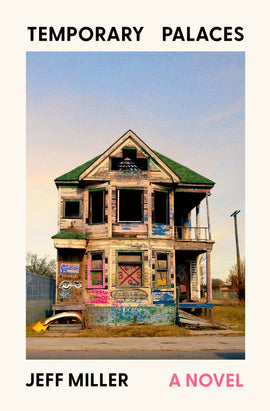  Cover: Temporary Palaces, a novel, by Jeff Miller. Photograph of an abandoned two-storey house sitting on a vacant lot. The ground floor windows are covered by boards, which have been spraypainted with graffiti, while the upper floor windows have been smashed out. The title and author’s name appear in large, black letters inside a white frame around the photograph. The words “A Novel” appear beside the title in large, pink letters. 
