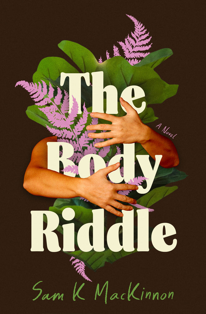  Cover: The Body Riddle: A Novel by Sam K MacKinnon, featuring two crossed arms embracing large green leaves and pink ferns against a deep brown background, with the title text overlaid in bold white letters. 