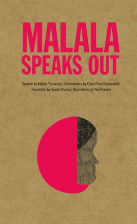 Cover: Malala Speaks Out. Speech by Malala Yousafzai. Commentary by Clara Fons Duocastella. Translation by Susan Ouriou. Illustrations by Yael Frankel. The title text is in a bright pink sans serif font against a brown textured background that looks like craft paper. A girl’s head is shown in profile, depicted in a simple graphic art style. The girl has dark skin tone, black hair and a bright pink hijab. 