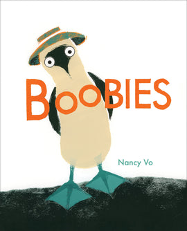  Cover: Boobies by Nancy Vo. A Blue-footed Booby stands with its wings folded behind its back. It has a white body with black wings and a black face. Its legs and webbed feet are blue. The bird wears a green and orange hat with a wide brim. The title ÒBoobiesÓ is written across the bird so that the two oÕs are placed on its chest where breasts would be. 