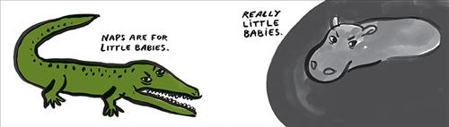  A green crocodile has its mouth open. Text: Naps are for babies. A hippo sits in grey water. Text: Really little babies. 
