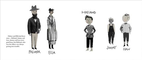  This image is in shades of black and white. A man with a beard in a suit and top hat is labelled “Palmer.” A woman beside him in a checkered coat is labelled “Ella.” A boy in a suit with no shoes is labelled “Holland.” A boy beside him in overalls and no shoes is labelled “Jimmy.” The last boy wears a striped shirt and trousers and is labelled “Ivan.” Text: Palmer and Ella had three sons—Holland, Jimmy and Ivan. Jimmy and Ivan were good boys, but Holland, who was the eldest, was always getting into trouble. 