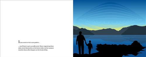  Behind a body of water is the silhouette of a small mountain range. The sky is turning yellow behind it. On the shore is the silhouette of an adult and a child. Rising from the water and covering most of the sky is a very translucent image of a clam shell. The shell has spherical shapes lining its center. Text: If you want to visit a sea garden you’ll have to get up really early. These magical gardens only reveal themselves at the lowest tides. In the summer months those often happen at the break of day. 