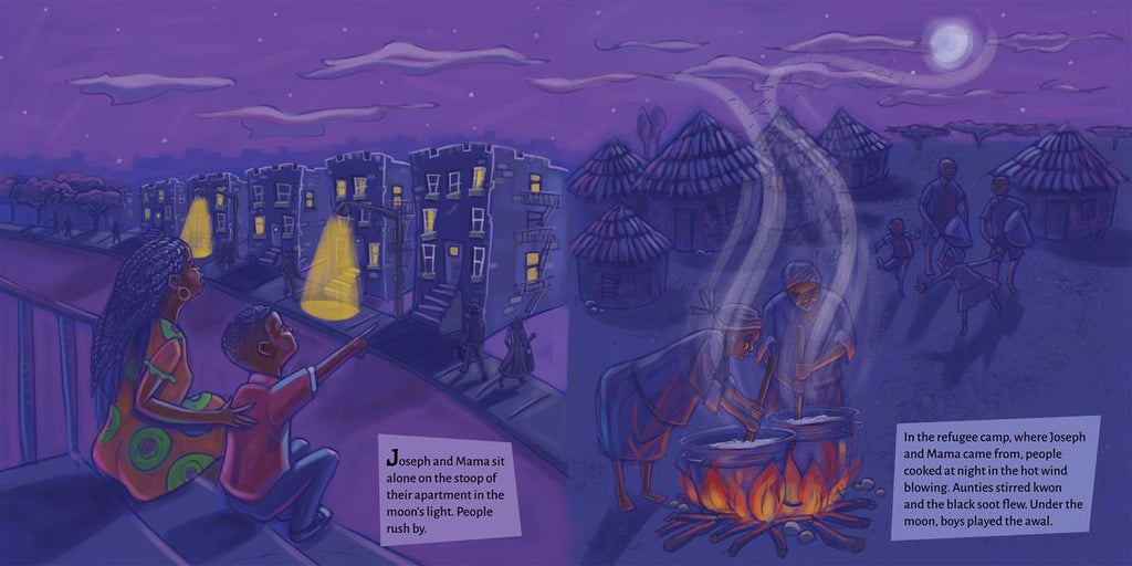  This image is a double page spread. To the left, it is nighttime. A woman and a boy with dark skin tone sit on steps and look at the sky. She has a hand on his back, and he points up. Buildings line the street. People walk about. To the right, it is nighttime. Huts are lit by the moon and stars. People cook on an open fire. Others dance behind them. Text says that Joseph and his mom sit on their stoop. In the refugee camp where they're from people cook at night, aunties stirred kwon, and boys play the awal. 