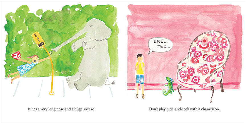  This image is a double page spread. To the left is a bus stop. A girl with light skin tone holds on to the bus stop sign while her body is suspended in the air. An elephant blows air on her with its trunk. Text: It has a very long nose and a huge sneeze. To the right is a pink living room with a pink flower-patterned armchair. A person with light skin tone covers their eyes. A speech bubble by them reads “One… Two….” A green chameleon is beside them. Text: Don’t play hide-and-seek with a chameleon. 