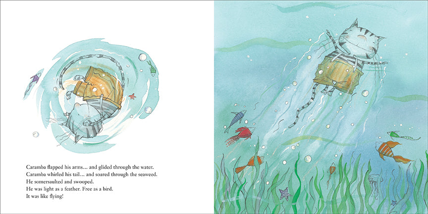  This image is a double page spread. To the left, a cat is suspended in water. Little fish and star fish swim around him. Text: Caramba flapped his arms… and glided through the water. Caramba whirled his tail… and soared through the seaweed. He somersaulted and swooped. He was light as a feather. Free as a bird. It was like flying! To the right, the cat swims through the water. Little fish stop to watch him. 