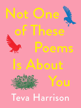  The silhouettes of two birds are about to land on a nest. One bird is all red and the other is all blue. Each bird carries a worm in its mouth. They are against a pink background. The nest below them is green and has three chicks and various flowers in the same shade of green. Text: Not One of These Poems is About You. Teva Harrison. 