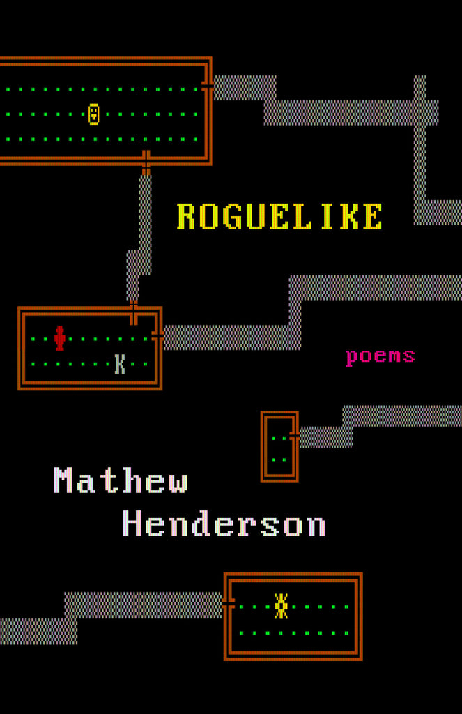  The cover image resembles the digital space of a retro video game. The background is black with pixilated grey pathways leading to small brown squares. Inside the squares are green dots and small pixelized images. Text: Roguelike. Poems. Mathew Henderson. 