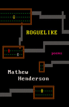  The cover image resembles the digital space of a retro video game. The background is black with pixilated grey pathways leading to small brown squares. Inside the squares are green dots and small pixelized images. Text: Roguelike. Poems. Mathew Henderson. 