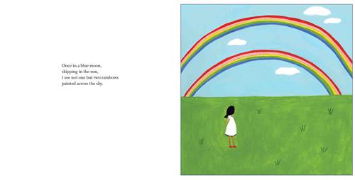  This image is a double page spread. To the left is text. Text: Once in a blue moon, skipping in the sun, I see not one but two rainbows painted across the sky. To the right, a girl in a white dress stands in a field. Two rainbows are in the blue sky above. 