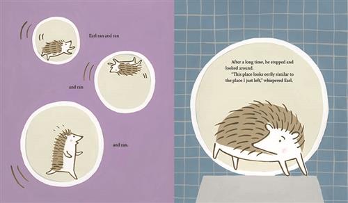  This image is a double page spread. To the right, a hedgehog runs in a plastic ball in three different scenes. Text: Earl ran and ran and ran and ran. To the right, the hedgehog is stepping out of the plastic ball. Text: After a long time, he stopped and looked around. “This place looks eerily similar to the place I just left,” whispered Earl. 