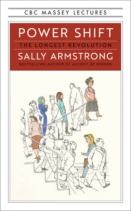  A set of staircases are connected and go between two floors. Men, outlined in black and left uncoloured, walk down the stairs. Women are fully coloured in and walk up the stairs. Everyone is in business attire. Text: Power Shift. The Longest Revolution. Sally Armstrong. Bestselling author of Ascent of Women. CBC Massey Lectures. 