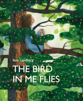  The mid-section of a tree shows thick branches and many bunches of green leaves. A girl with light skin tone and brown hair sits in a branch wearing a blue nightgown. Text: The Bird in Me Flies. Sara Lundberg. 