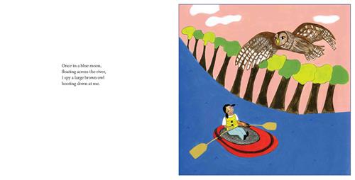  This image is a double page spread. To the left is text. Text: Once in a blue moon, floating across the river I spy a large brown owl hooting down at me. To the right, a girl with medium skin tone is floating down a stream in a red dinghy with two oars. Along the water bank are trees. A brown owl flies above the stream and over the girl. 