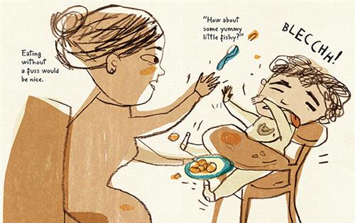  A woman sits in a chair across from a boy in a highchair. The woman has a plate of food in one hand. A spoon is flying out of her other hand. The boy has his eyes closed and his tongue sticking out of his mouth. His arms are raised and his feet are kicking out. Food flies through the air. Text: Eating without a fuss would be nice. “How about some yummy little fishy?” Blech! 