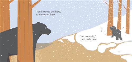  It is snowing. A black bear stands between bare trees watching a smaller black bear. The smaller bear stands in the snow by a group of trees. Text: “You’ll freeze out here,” said mother bear. “I’m not cold,” said little bear. 