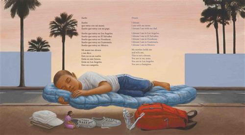  On a road with palm trees, a boy with medium dark skin tone is in a sleeping bag. It covers the road. He has a book, a hat, shoes, a bag, a toothbrush and paste, and a tiny girl in a pink dress. Text: Dream. I dream I am with my mom. I dream I am with my dad. I dream I am in Los Angeles. I dream I am in El Salvador. I dream I am in Honduras. I dream I am in Guatemala. I dream I am in Mexico. My mother holds me and tells me, this is not a dream. You are in my arms. You are in Los Angeles. You are a champion. 