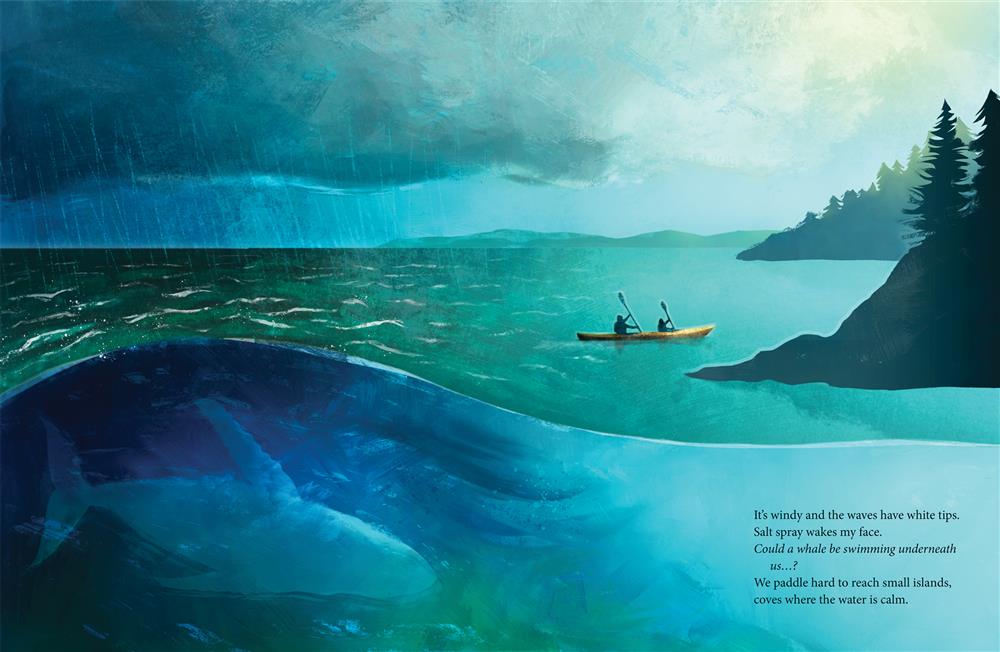 The girl and her mom kayak across an expanse of ocean. Rain falls from dark clouds in the sky. Evergreen trees grow on the islands in the cove. There are mountains in the distance. A whale swims below the ocean waves. Text: It’s windy and the waves have white tips. Salt spray wakes my face. Could a whale be swimming underneath us …? We paddle hard to reach small islands, coves where the water is calm. 