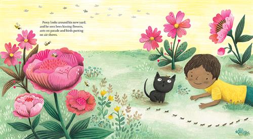  There is a grassy garden area with big pink flowers and small yellow flowers. Bees fly around and ants walk in a line across the grass. A boy with medium dark skin tone lies on the grass on his stomach. In front of him is a black cat with a bee on its head. The cat has wide eyes looking up and its mouth is open in a circle. The boy watches the cat. Birds fly in the distance. Text: Percy looks around his new yard, and he sees bees kissing flowers, ants on parade and birds putting on air shows. 