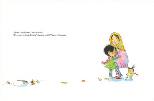  A trail of leaves leads to a woman and a boy with medium light skin tone. They are hugging. They are wearing winter coats and the woman wears a headscarf. A baby holds on to the hem of her coat. Text: “Mama,” asks Mustafa, “am I invisible?” “If you were invisible, I couldn’t hug you, could I!” answers his mama. 