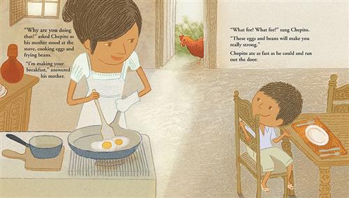  A boy with medium skin tone is at a kitchen table and looks toward a woman with medium skin tone at a stove. The woman holds a pan with two fried eggs and looks at the boy. Outside a kitchen door is a chicken. Text: “Why are you doing that?” asked Chepito as his mother stood at the stove, cooking eggs and frying beans. “I’m making your breakfast,” answered his mother. “What for? What for?” sang Chepito. “These eggs and beans will make you really strong.” Chepito ate as fast as he could and ran out the door. 