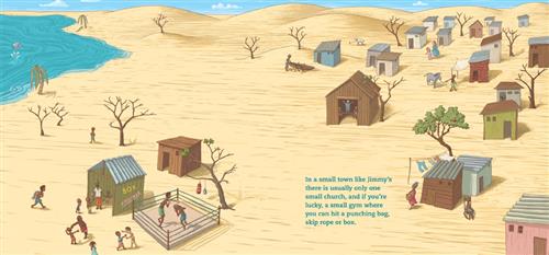  Water is beside sand and dunes. A town of small houses have metal roofing, no windows, and open doors. A shack has the word “Box” on it and people with dark skin tone congregate to play games with each other. A boxing ring is beside the shack. Many bare trees are in the sand. People with dark skin tone are in the town with baskets, animals, a canoe. Text: In a small town like Jimmy’s there is usually only one small church, and if you’re lucky, a small gym where you can hit a punching bag, skip rope, or box. 