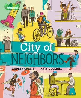  City of Neighbors by Andrea Curtis and Katy Dockrill. A diverse arrangement of people fills the cover. They have varied skin tones, ages and abilities. Some wave to one another, dance on their porches, play guitar, read, play chess and cycle. The background behind the people is made up of bright colour swatches in teal, violet, mustard, pink and pale green. The ThinkCities logo is placed on the top left corner. 